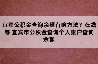 宜宾公积金查询余额有啥方法？在线等 宜宾市公积金查询个人账户查询余额